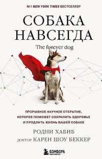 Собака навсегда. The forever dog. Прорывное научное открытие, которое поможет сохранить здоровье и продлить жизнь вашей собаке Родни Хабиб, Карен Шоу Беккер