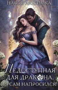Недоступная для дракона, или Сам напросился! Настя Любимка