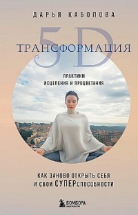 Трансформация 5D. Практики исцеления и процветания Дарья Каболова