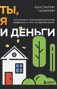 Ты, я и деньги. Как сохранить и приумножить богатство, независимо от того, что творится вокруг 