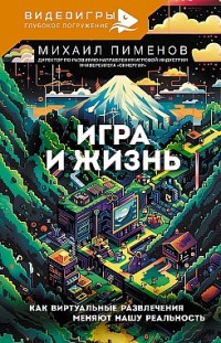 Игра и жизнь. Как виртуальные развлечения меняют нашу реальность Михаил Пименов
