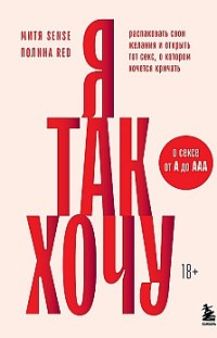Я так хочу. Распаковать свои желания и открыть тот секс, о котором хочется кричать Митя Sense, Полина Red
