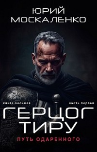 Путь одарённого. Герцог Тиру. Книга восьмая. Часть первая Юрий Москаленко