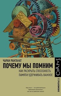 Почему мы помним. Как раскрыть способность памяти удерживать важное Чаран Ранганат