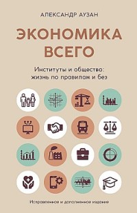 Экономика всего. Институты и общество: жизнь по правилам и без 