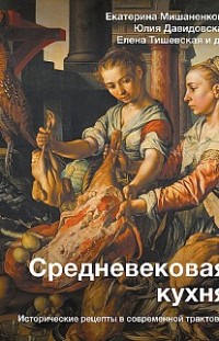 Средневековая кухня. Исторические рецепты в современной трактовке 