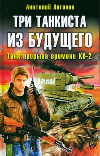 Три танкиста из будущего. Танк прорыва времени КВ-2 Анатолий Логинов